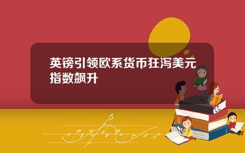 英镑引领欧系货币狂泻美元指数飙升