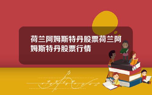 荷兰阿姆斯特丹股票荷兰阿姆斯特丹股票行情