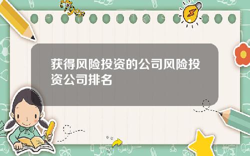 获得风险投资的公司风险投资公司排名