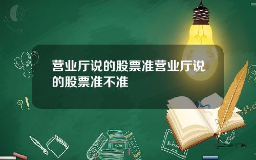 营业厅说的股票准营业厅说的股票准不准