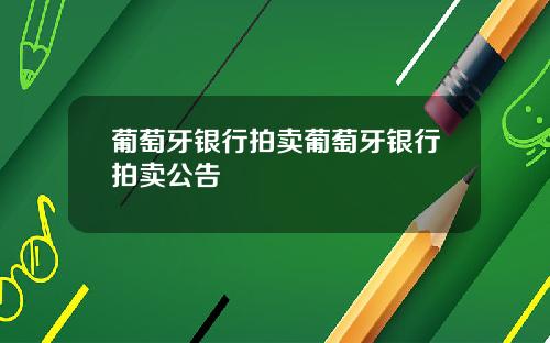 葡萄牙银行拍卖葡萄牙银行拍卖公告