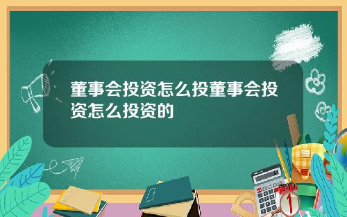 董事会投资怎么投董事会投资怎么投资的
