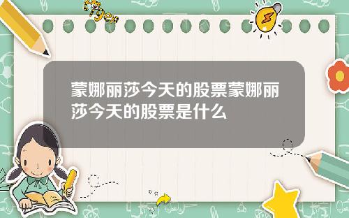 蒙娜丽莎今天的股票蒙娜丽莎今天的股票是什么