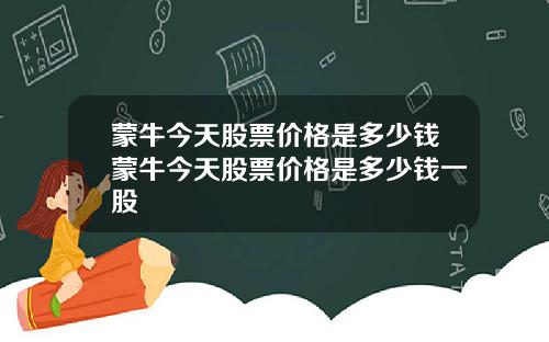蒙牛今天股票价格是多少钱蒙牛今天股票价格是多少钱一股