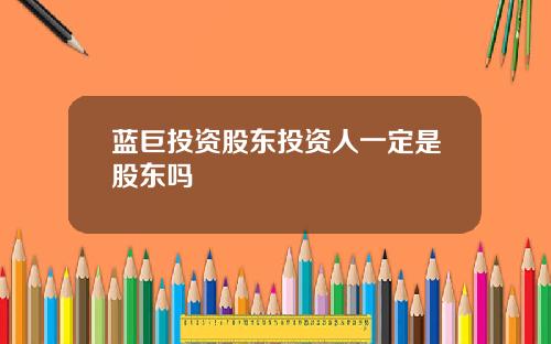 蓝巨投资股东投资人一定是股东吗