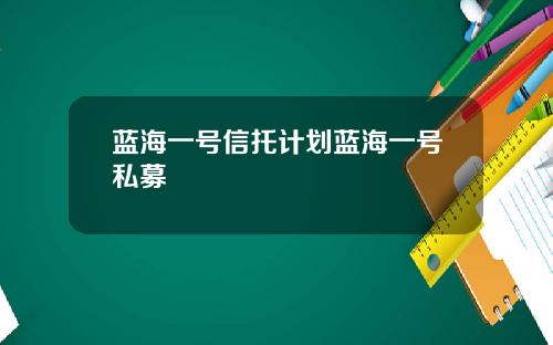 蓝海一号信托计划蓝海一号私募