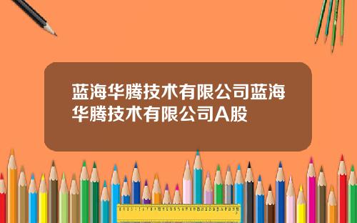 蓝海华腾技术有限公司蓝海华腾技术有限公司A股