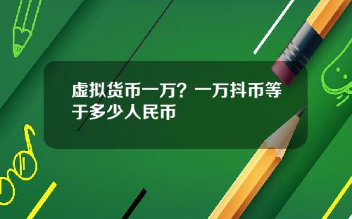 虚拟货币一万？一万抖币等于多少人民币