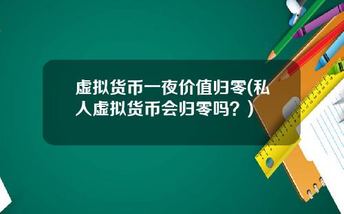 虚拟货币一夜价值归零(私人虚拟货币会归零吗？)