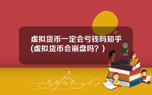 虚拟货币一定会亏钱吗知乎(虚拟货币会崩盘吗？)