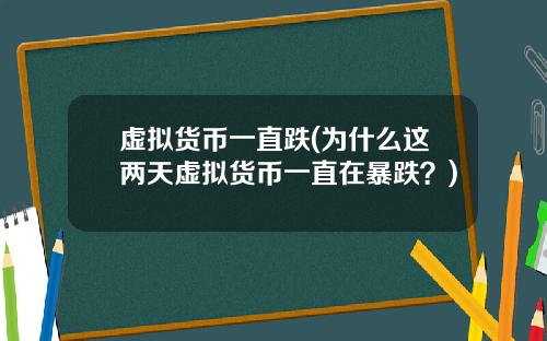 虚拟货币一直跌(为什么这两天虚拟货币一直在暴跌？)