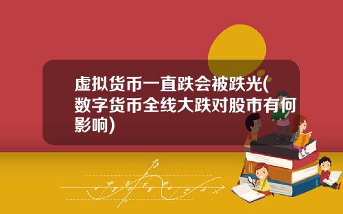 虚拟货币一直跌会被跌光(数字货币全线大跌对股市有何影响)