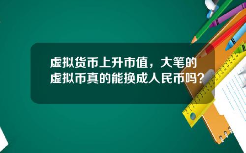虚拟货币上升市值，大笔的虚拟币真的能换成人民币吗？