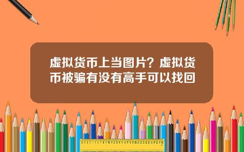 虚拟货币上当图片？虚拟货币被骗有没有高手可以找回