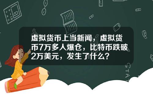 虚拟货币上当新闻，虚拟货币7万多人爆仓，比特币跌破2万美元，发生了什么？
