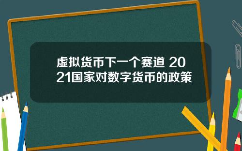 虚拟货币下一个赛道 2021国家对数字货币的政策