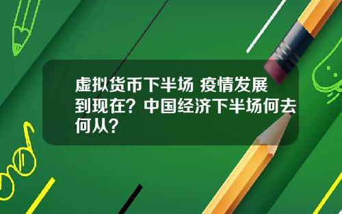 虚拟货币下半场 疫情发展到现在？中国经济下半场何去何从？