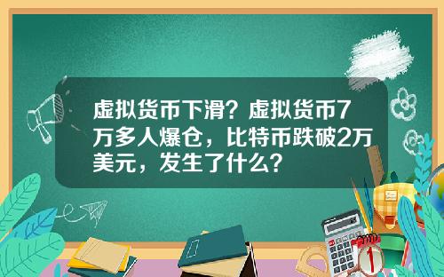 虚拟货币下滑？虚拟货币7万多人爆仓，比特币跌破2万美元，发生了什么？