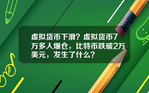 虚拟货币下滑？虚拟货币7万多人爆仓，比特币跌破2万美元，发生了什么？
