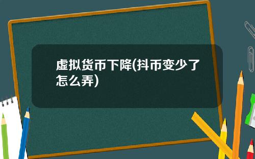 虚拟货币下降(抖币变少了怎么弄)