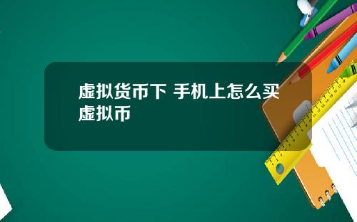 虚拟货币下 手机上怎么买虚拟币
