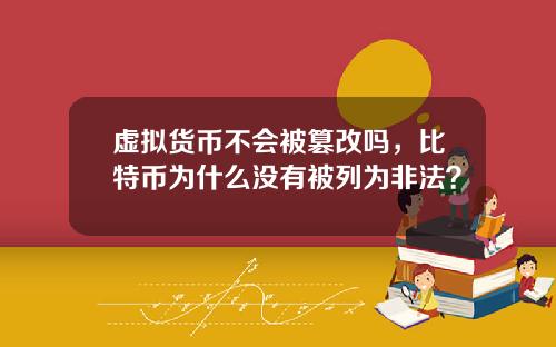 虚拟货币不会被篡改吗，比特币为什么没有被列为非法？