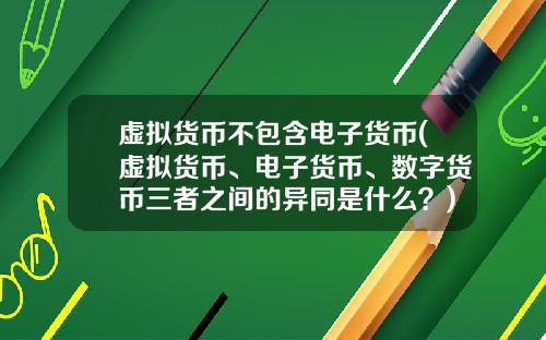 虚拟货币不包含电子货币(虚拟货币、电子货币、数字货币三者之间的异同是什么？)