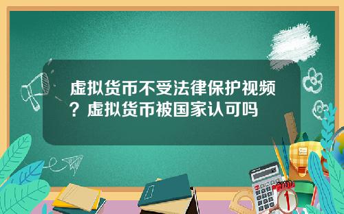 虚拟货币不受法律保护视频？虚拟货币被国家认可吗