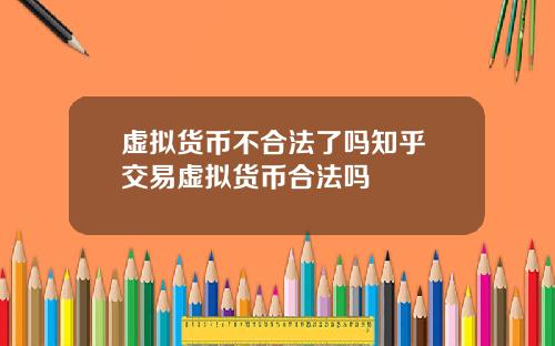 虚拟货币不合法了吗知乎 交易虚拟货币合法吗