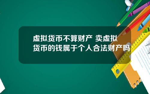 虚拟货币不算财产 卖虚拟货币的钱属于个人合法财产吗