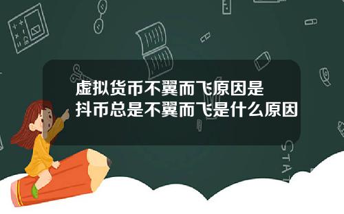 虚拟货币不翼而飞原因是 抖币总是不翼而飞是什么原因