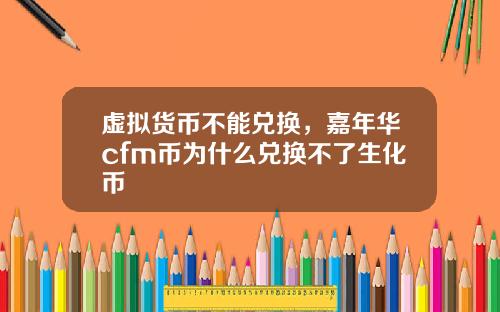 虚拟货币不能兑换，嘉年华cfm币为什么兑换不了生化币