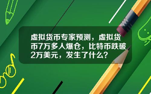 虚拟货币专家预测，虚拟货币7万多人爆仓，比特币跌破2万美元，发生了什么？