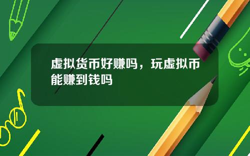 虚拟货币好赚吗，玩虚拟币能赚到钱吗