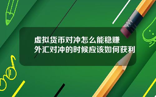虚拟货币对冲怎么能稳赚 外汇对冲的时候应该如何获利