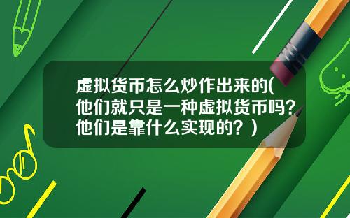 虚拟货币怎么炒作出来的(他们就只是一种虚拟货币吗？他们是靠什么实现的？)