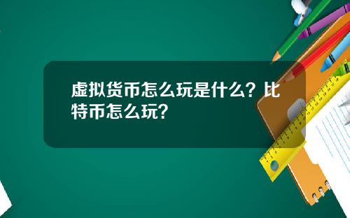 虚拟货币怎么玩是什么？比特币怎么玩？