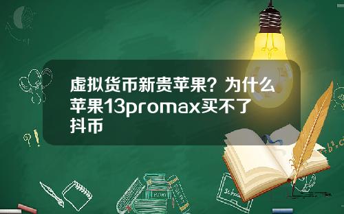 虚拟货币新贵苹果？为什么苹果13promax买不了抖币