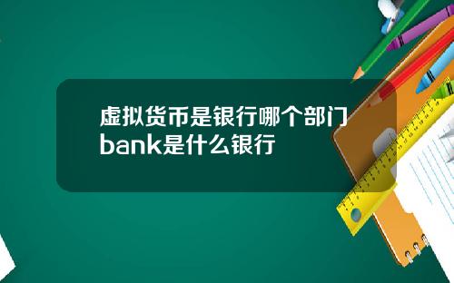 虚拟货币是银行哪个部门 bank是什么银行