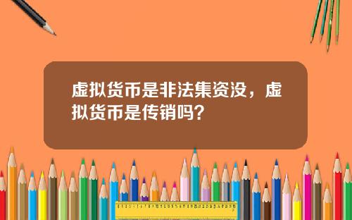 虚拟货币是非法集资没，虚拟货币是传销吗？
