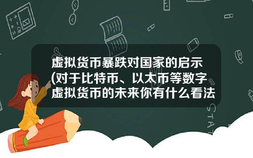 虚拟货币暴跌对国家的启示(对于比特币、以太币等数字虚拟货币的未来你有什么看法？)