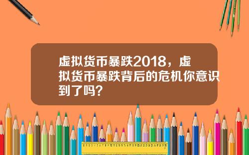 虚拟货币暴跌2018，虚拟货币暴跌背后的危机你意识到了吗？