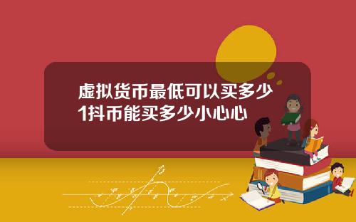 虚拟货币最低可以买多少 1抖币能买多少小心心