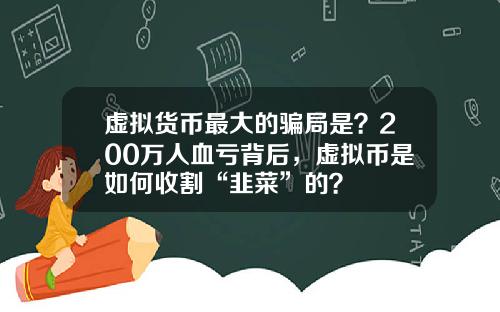 虚拟货币最大的骗局是？200万人血亏背后，虚拟币是如何收割“韭菜”的？