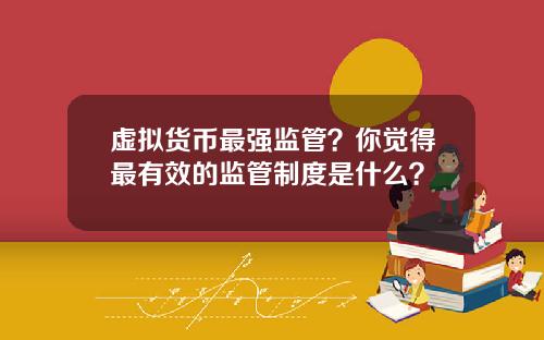 虚拟货币最强监管？你觉得最有效的监管制度是什么？