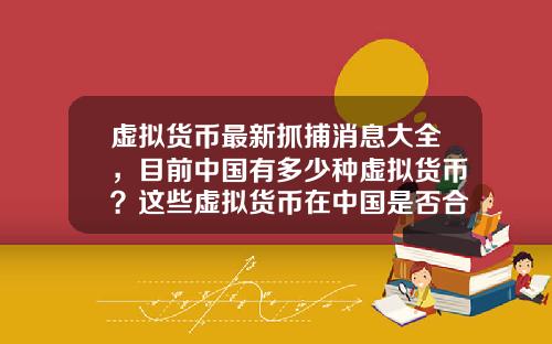 虚拟货币最新抓捕消息大全，目前中国有多少种虚拟货币？这些虚拟货币在中国是否合法？