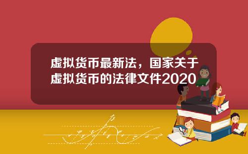 虚拟货币最新法，国家关于虚拟货币的法律文件2020