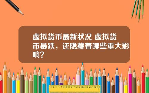 虚拟货币最新状况 虚拟货币暴跌，还隐藏着哪些重大影响？