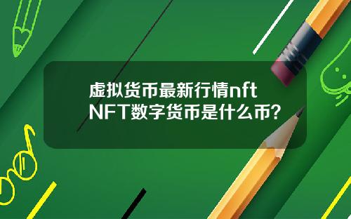 虚拟货币最新行情nft NFT数字货币是什么币？