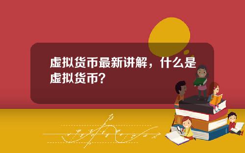 虚拟货币最新讲解，什么是虚拟货币？
